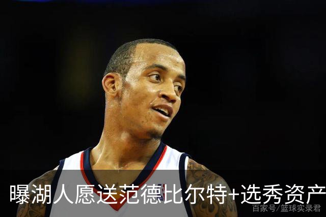 曝湖人愿送范德比尔特+选秀资产换库明加 但他需降低年薪要求